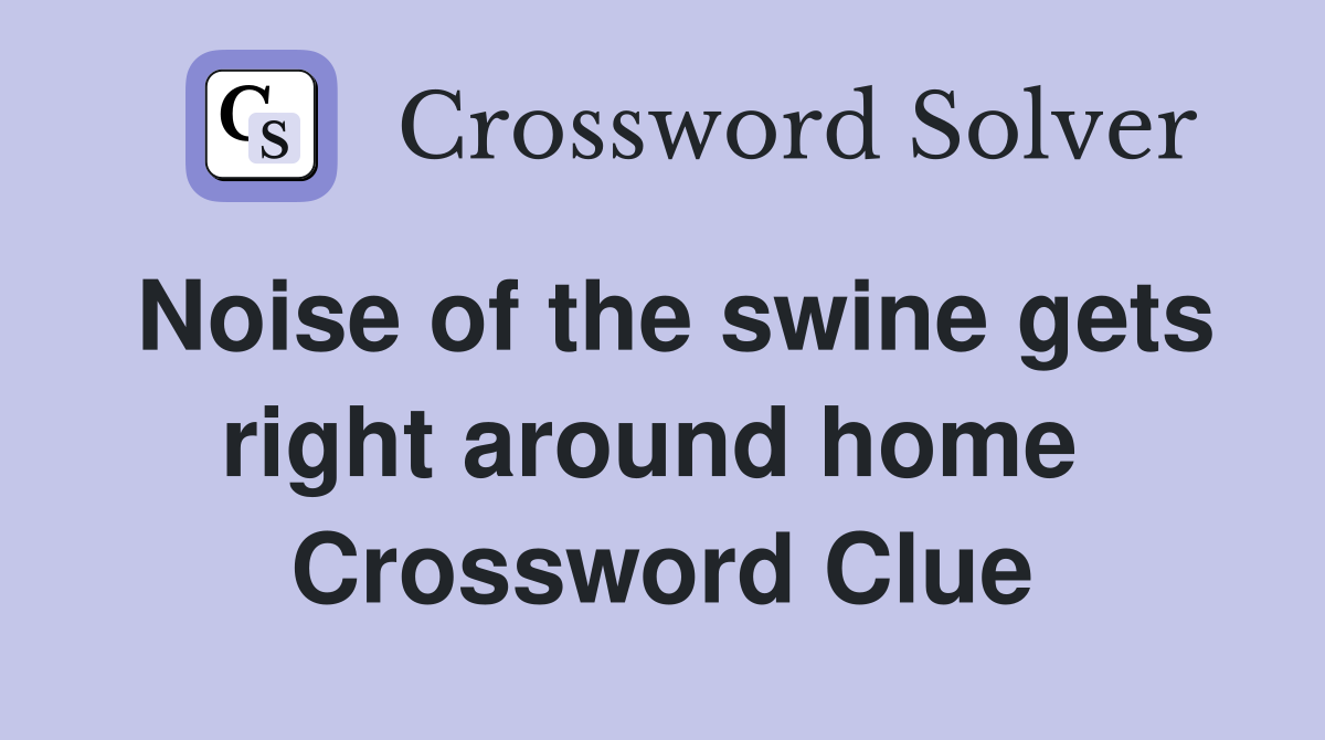 Noise of the swine gets right around home  Crossword Clue