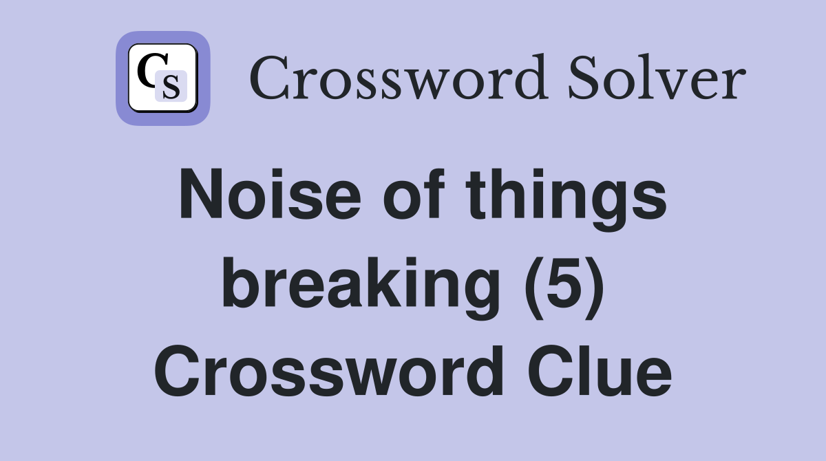 Noise of things breaking (5) Crossword Clue