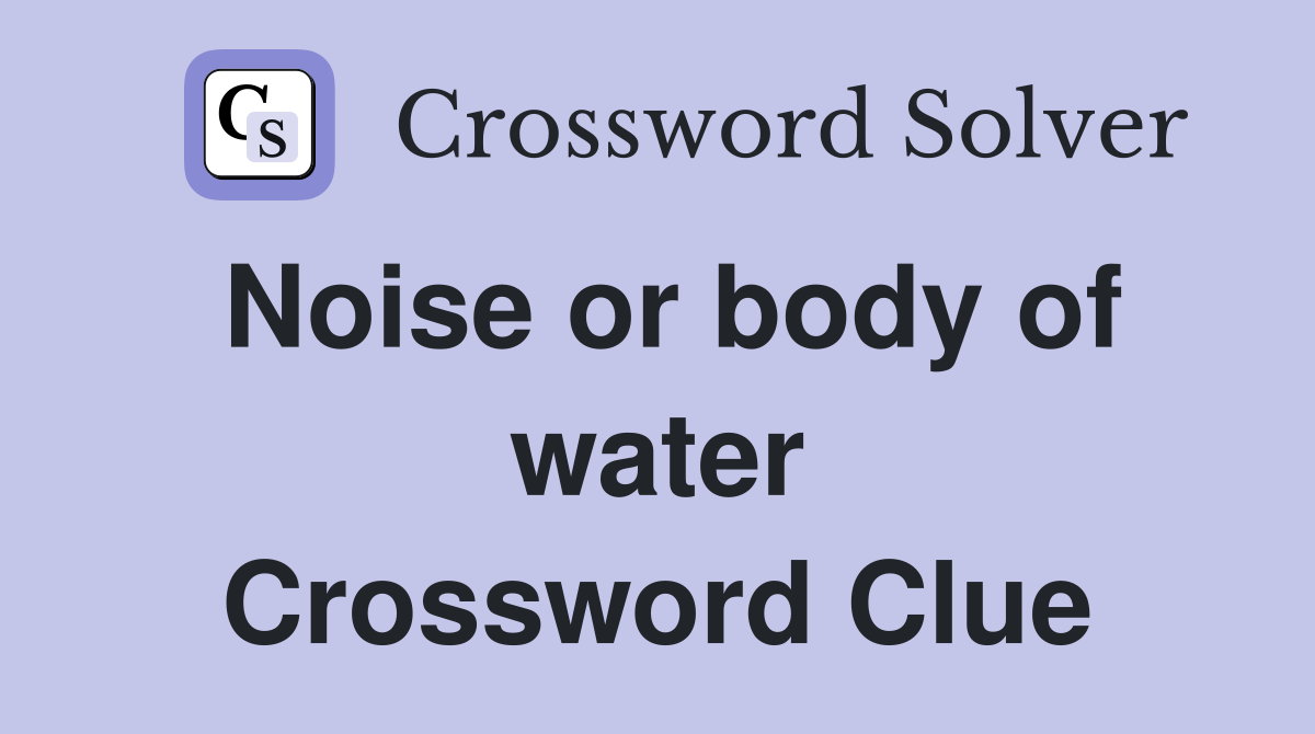 Noise or body of water Crossword Clue