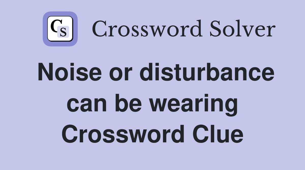Noise or disturbance can be wearing Crossword Clue