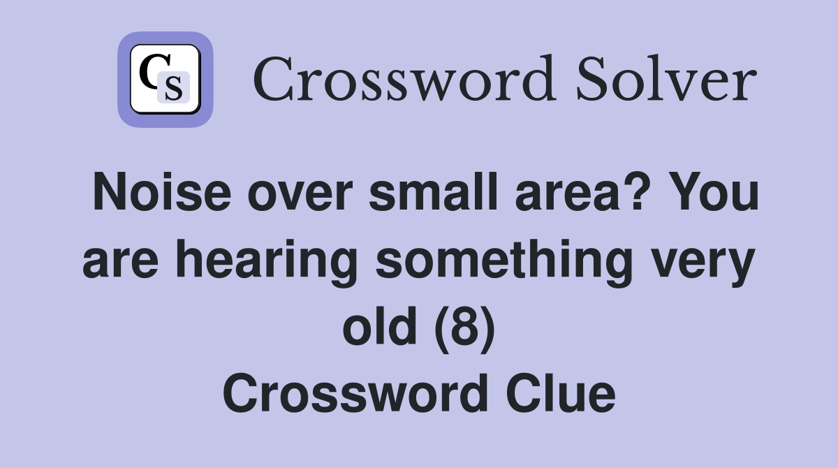 Noise over small area? You are hearing something very old (8) Crossword Clue