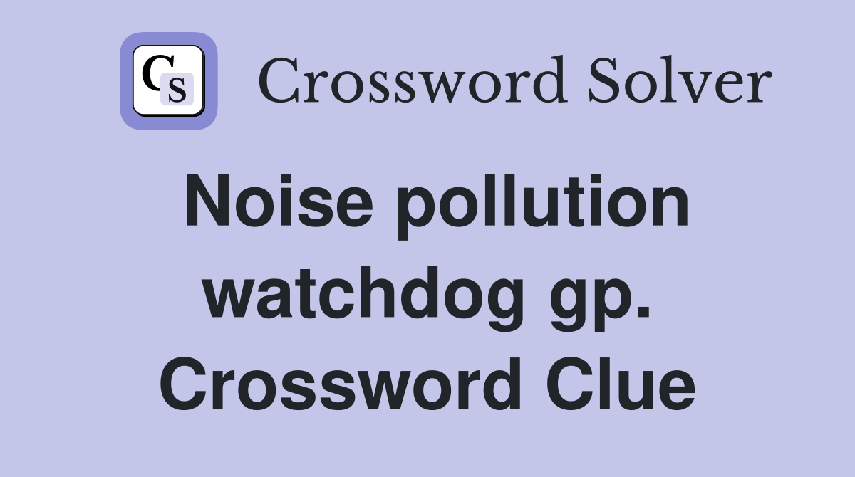 Noise pollution watchdog gp. Crossword Clue