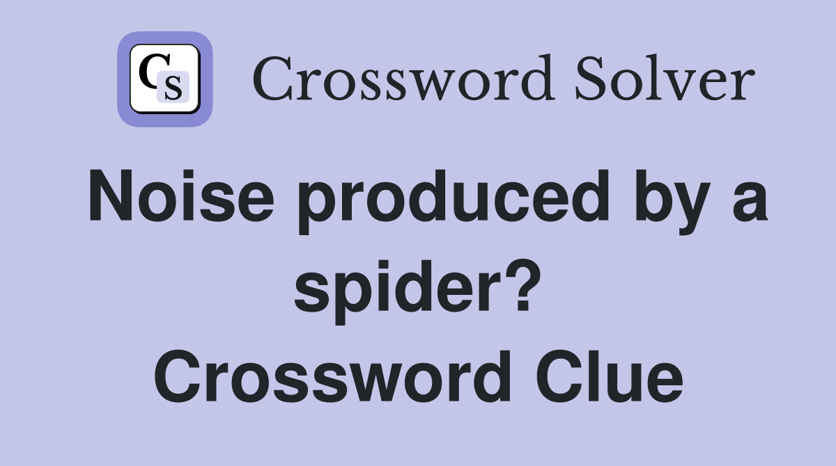 Noise produced by a spider? Crossword Clue