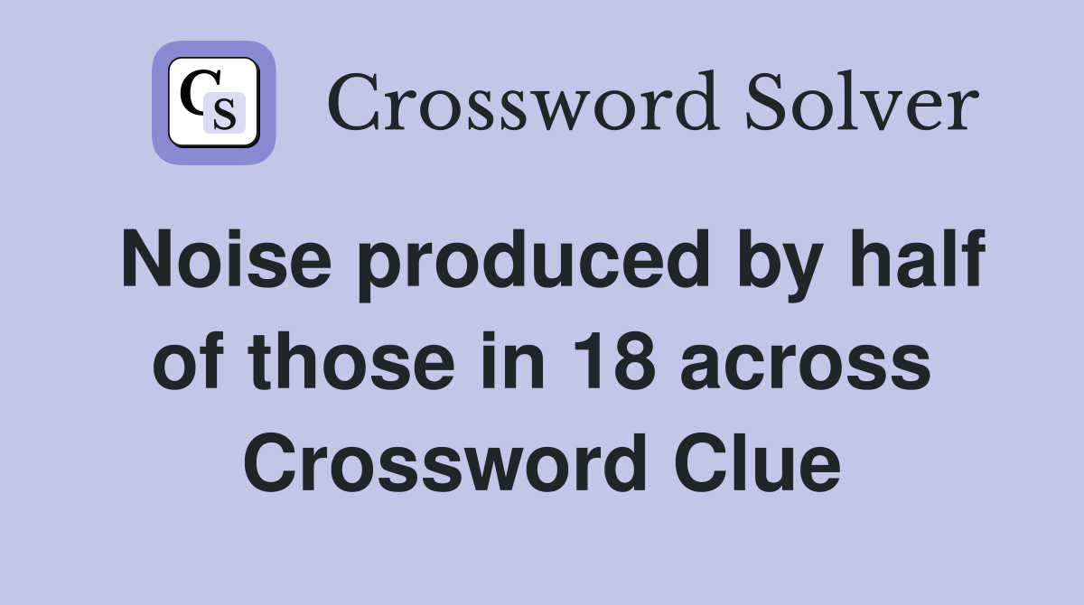 Noise produced by half of those in 18 across Crossword Clue