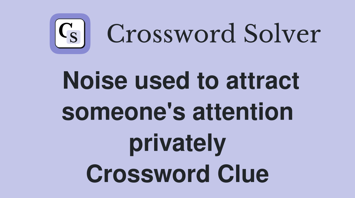 Noise used to attract someone's attention privately Crossword Clue