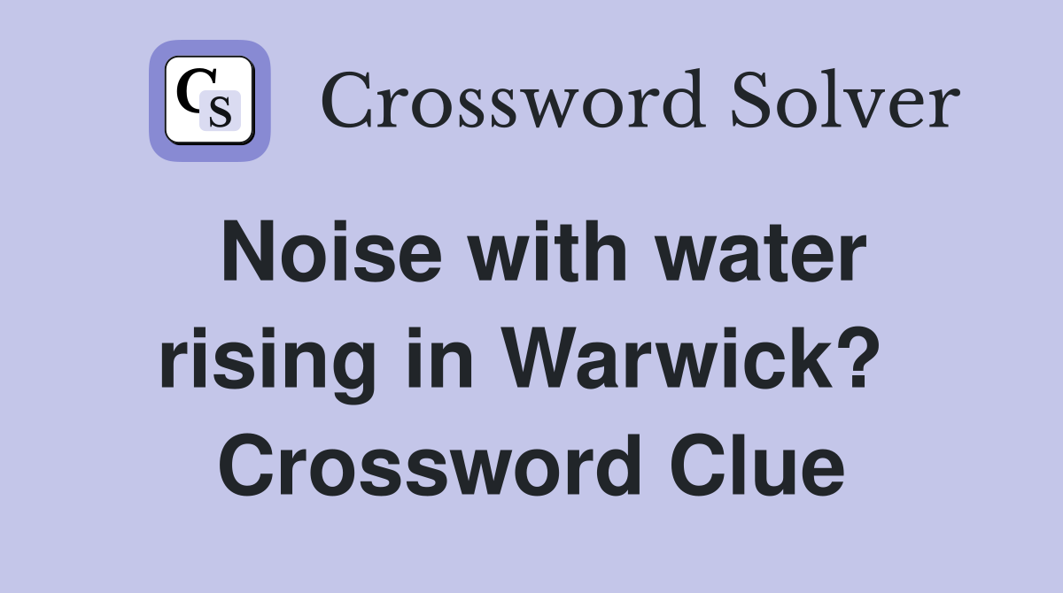 Noise with water rising in Warwick?  Crossword Clue