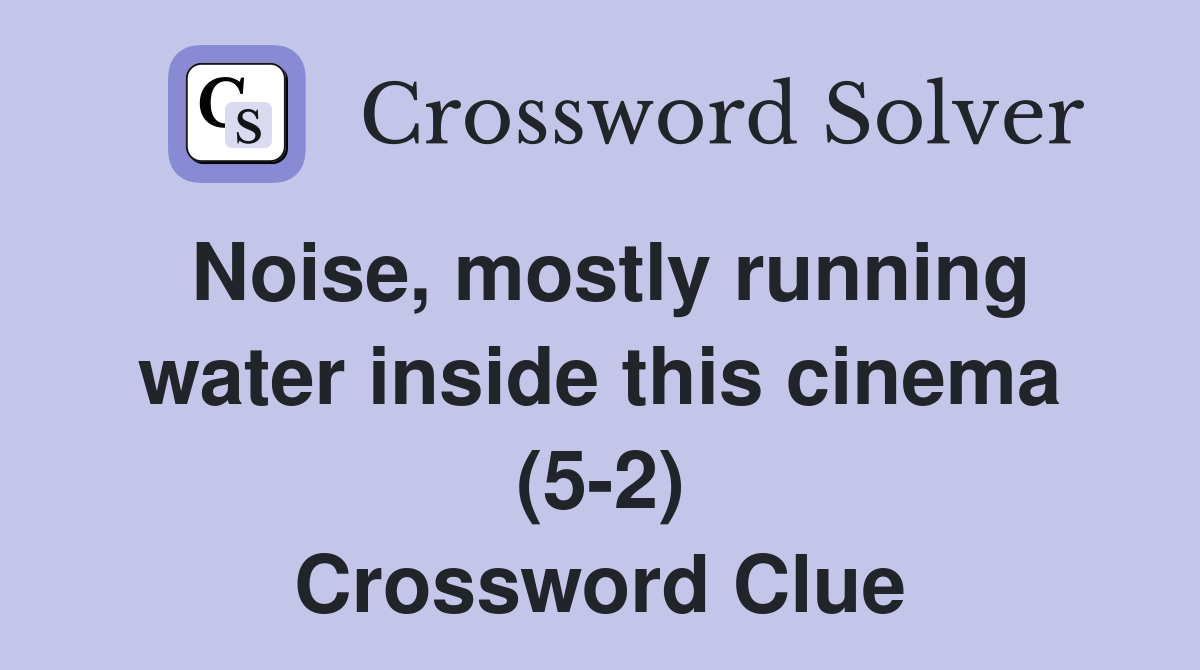 Noise, mostly running water inside this cinema (5-2) Crossword Clue
