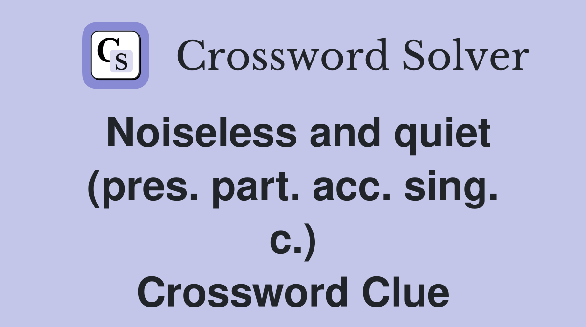 Noiseless and quiet (pres. part. acc. sing. c.) Crossword Clue