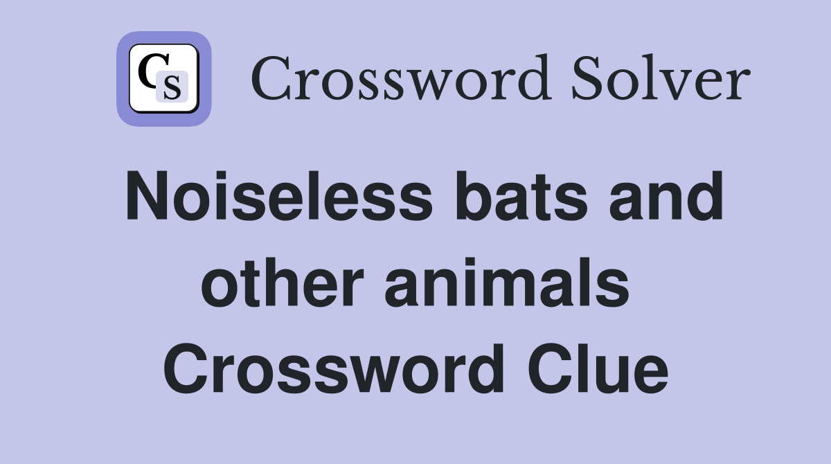 Noiseless bats and other animals Crossword Clue