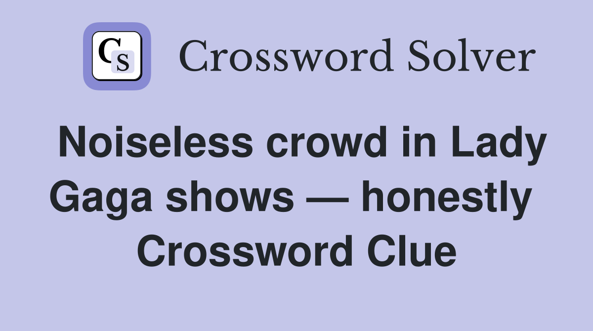 Noiseless crowd in Lady Gaga shows — honestly  Crossword Clue