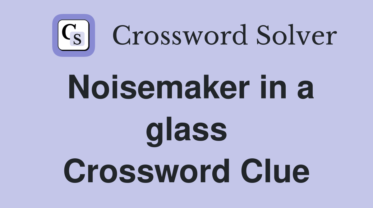 Noisemaker in a glass Crossword Clue