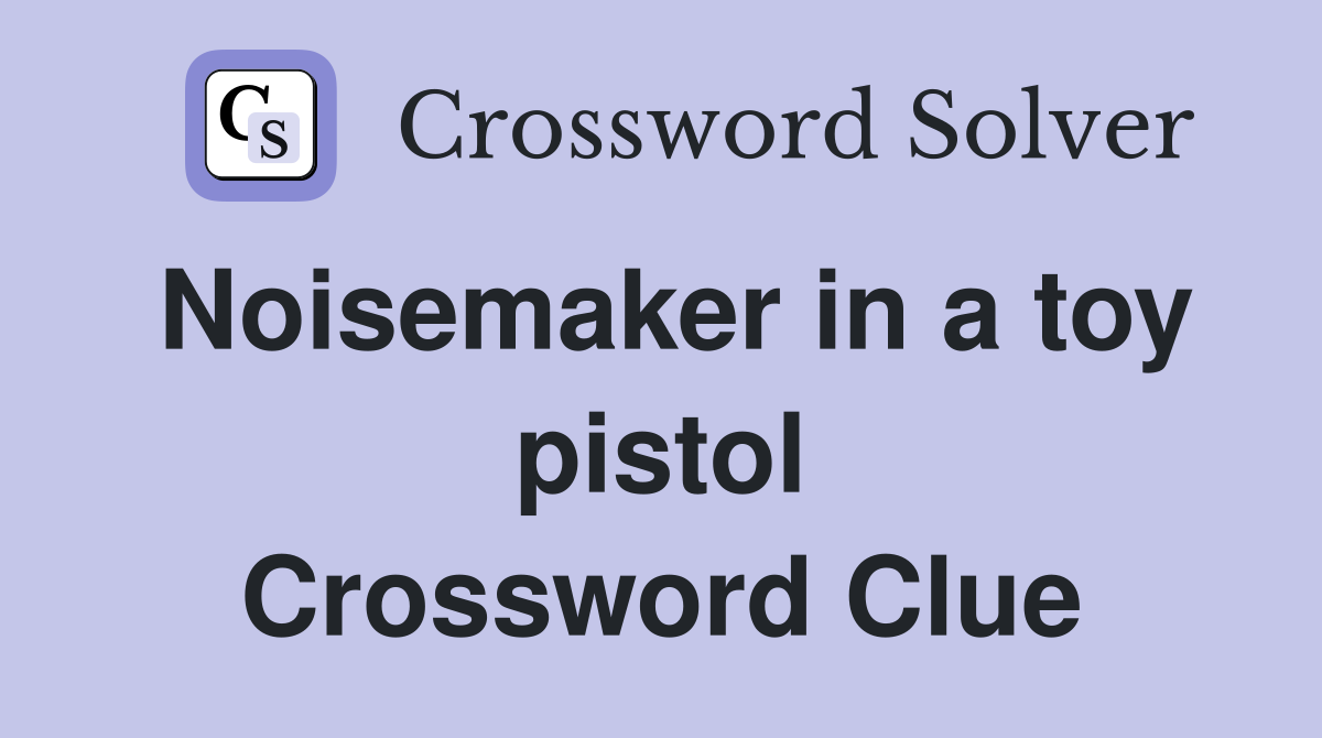 Noisemaker in a toy pistol Crossword Clue