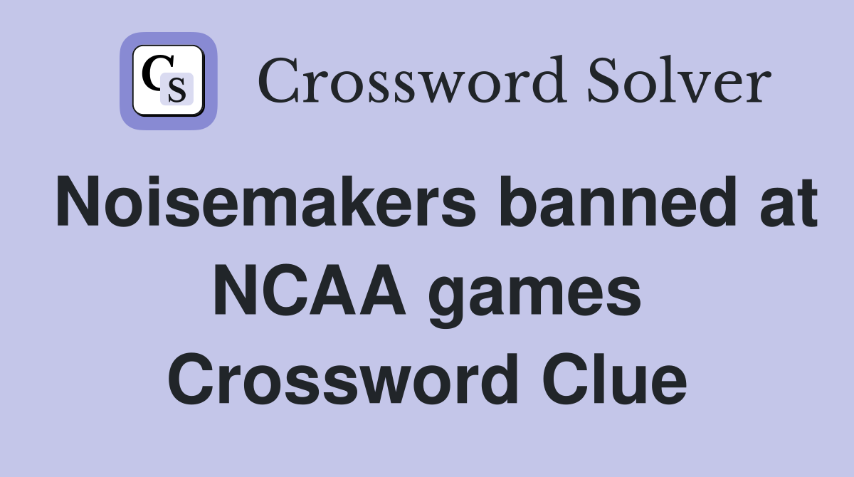 Noisemakers banned at NCAA games Crossword Clue