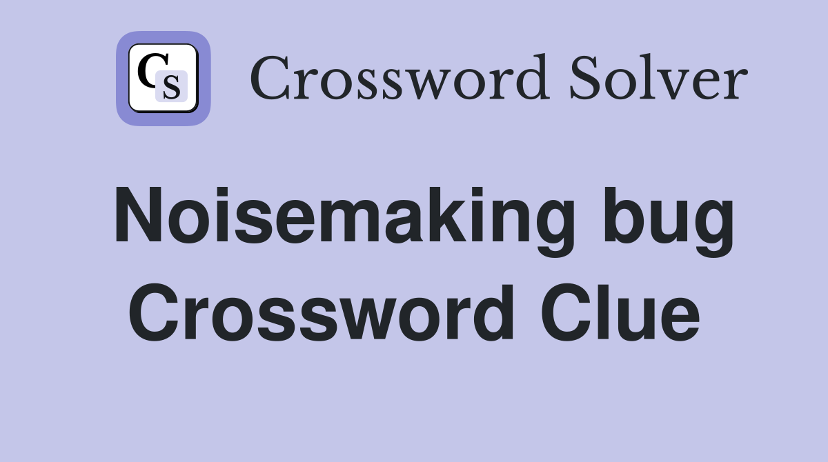 Noisemaking bug Crossword Clue