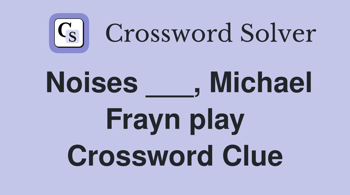 Noises ___, Michael Frayn play Crossword Clue