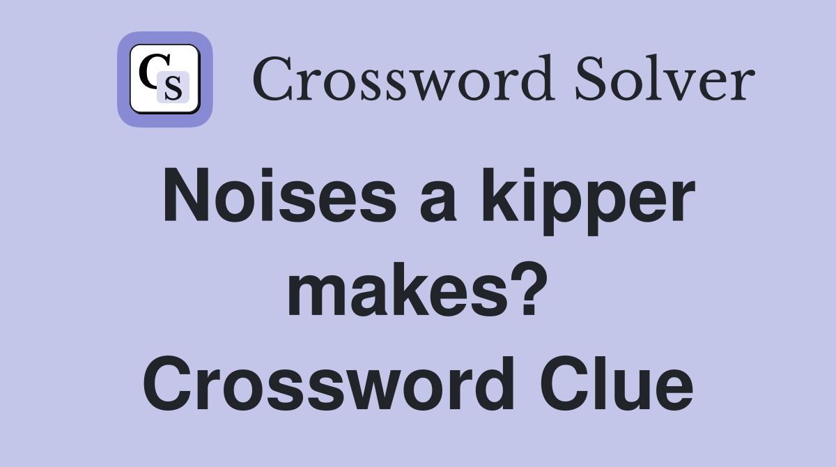 Noises a kipper makes? Crossword Clue