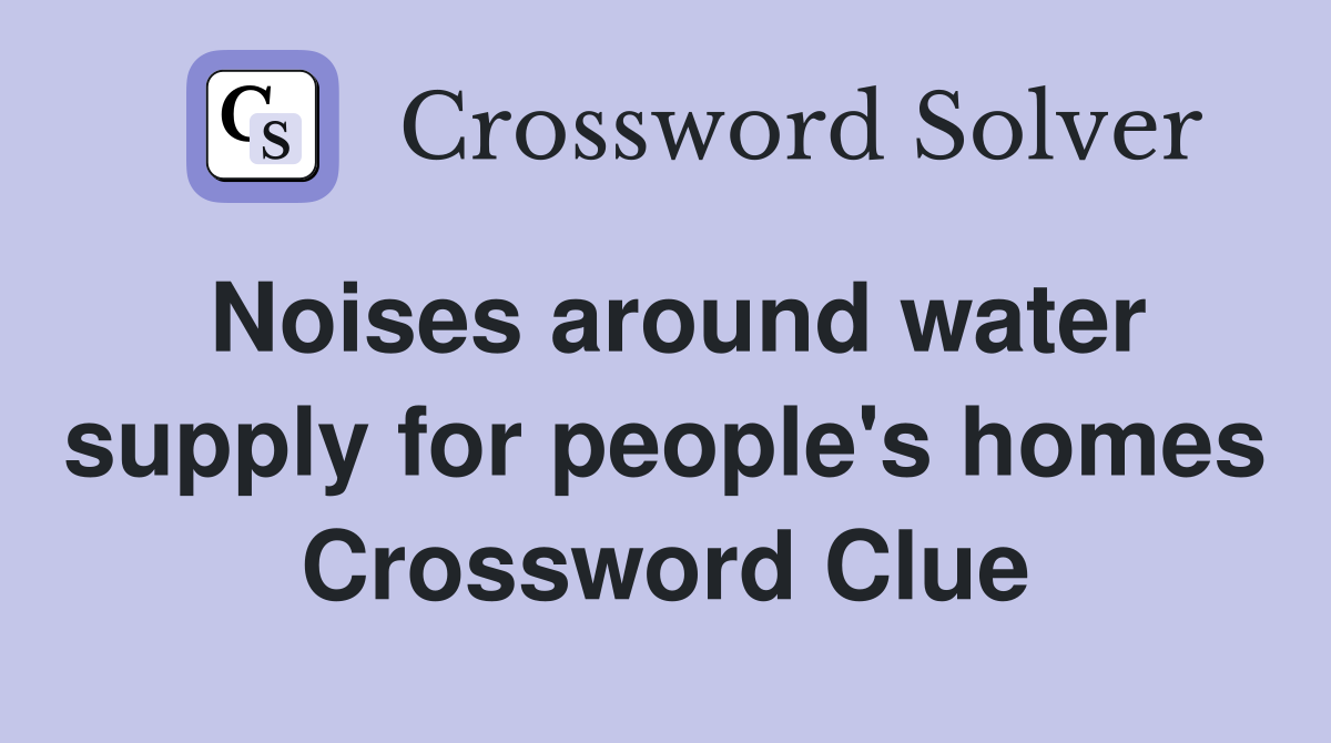 Noises around water supply for people's homes Crossword Clue