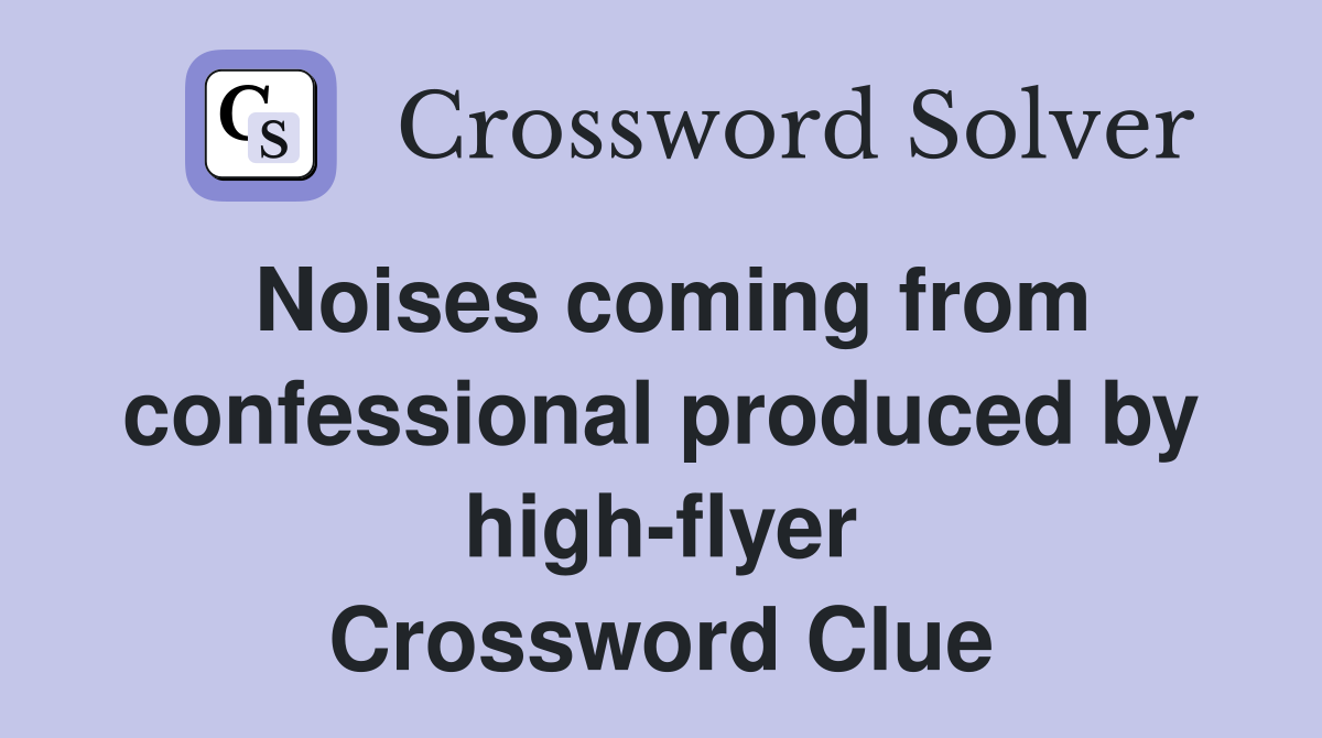 Noises coming from confessional produced by high-flyer Crossword Clue