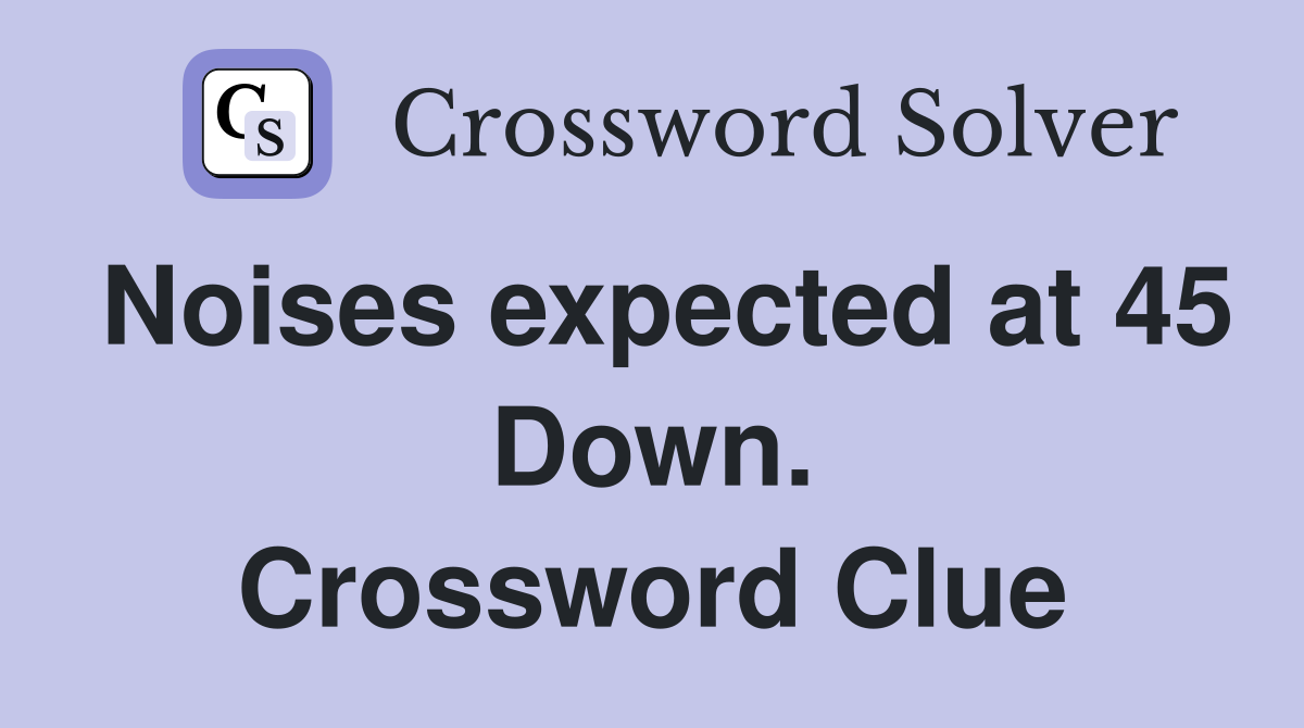 Noises expected at 45 Down. Crossword Clue