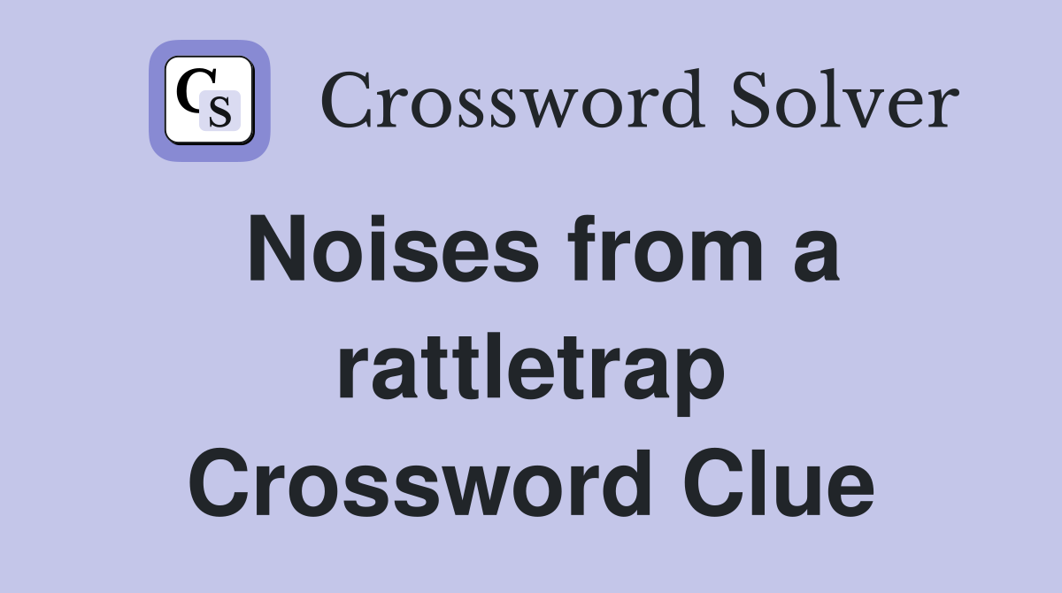 Noises from a rattletrap Crossword Clue