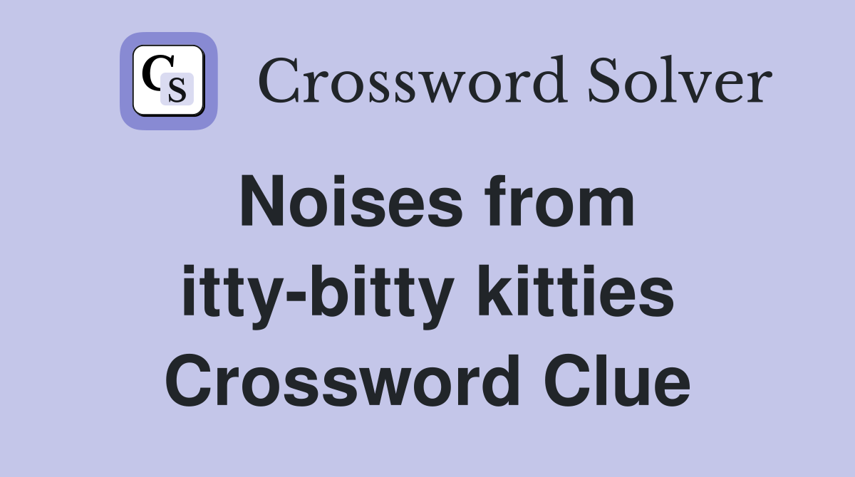 Noises from itty-bitty kitties Crossword Clue