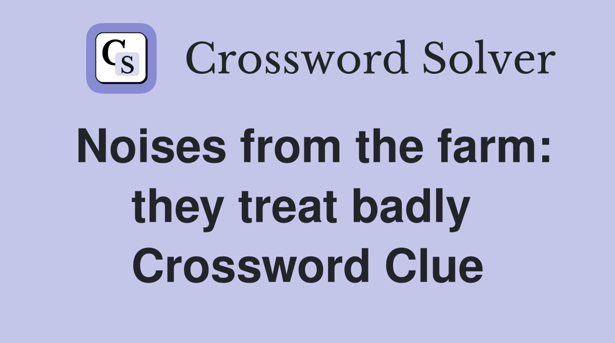 Noises from the farm: they treat badly  Crossword Clue