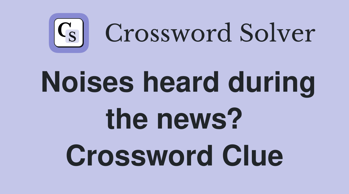 Noises heard during the news? Crossword Clue