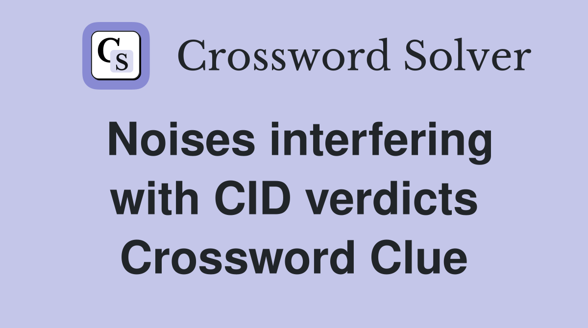 Noises interfering with CID verdicts Crossword Clue
