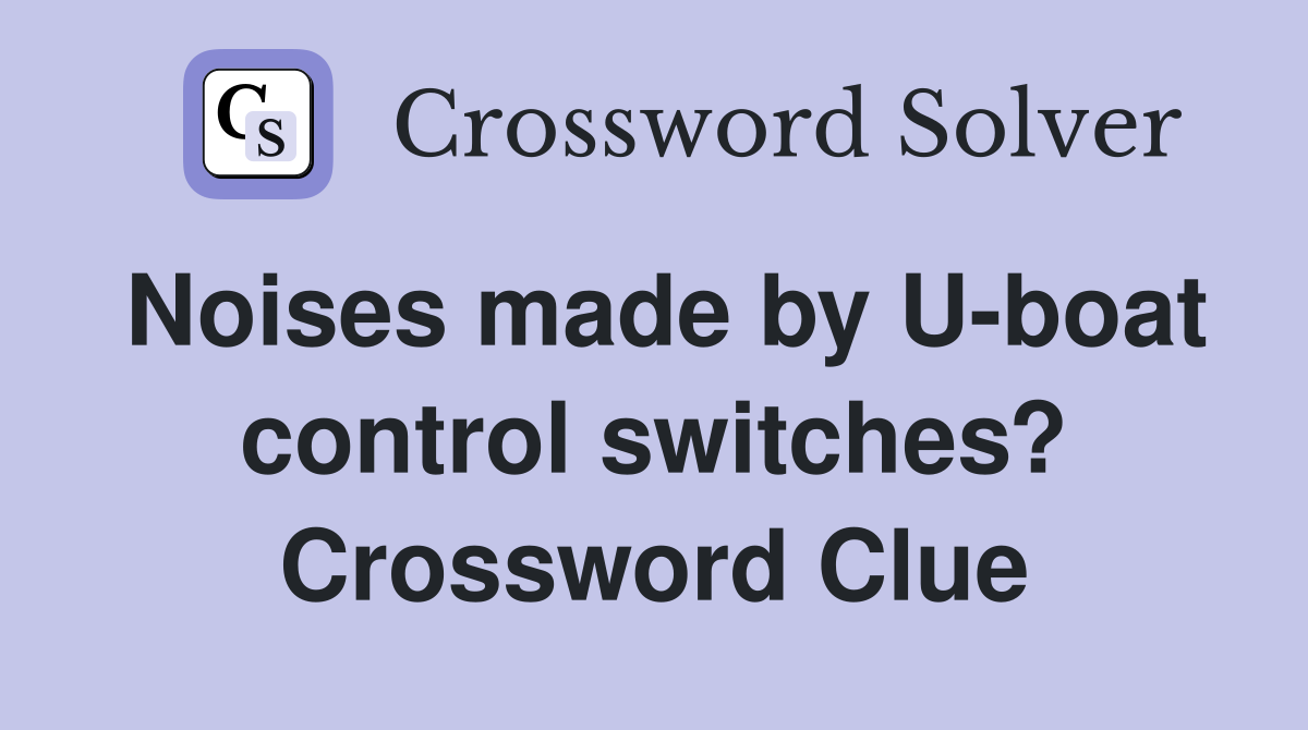 Noises made by U-boat control switches? Crossword Clue