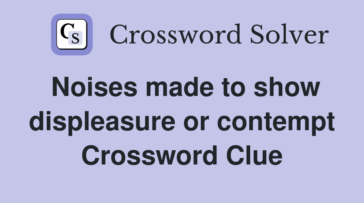 Noises made to show displeasure or contempt Crossword Clue