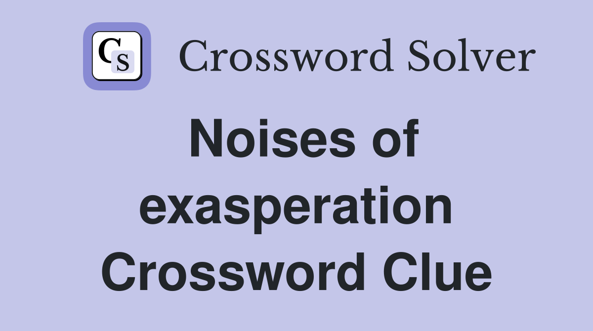 Noises of exasperation Crossword Clue