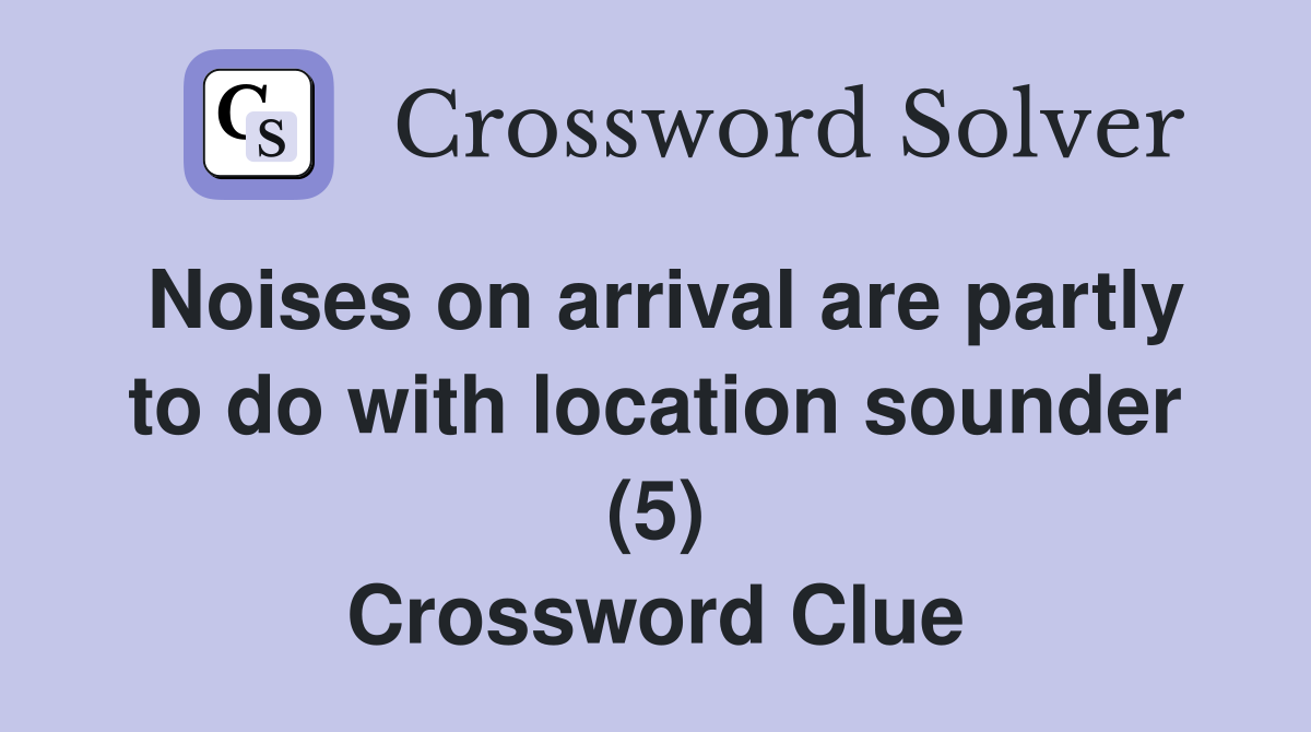 Noises on arrival are partly to do with location sounder (5) Crossword Clue