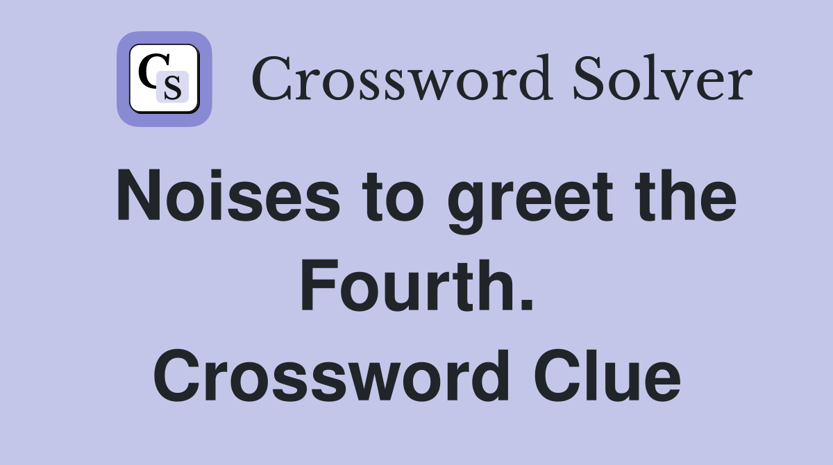 Noises to greet the Fourth. Crossword Clue