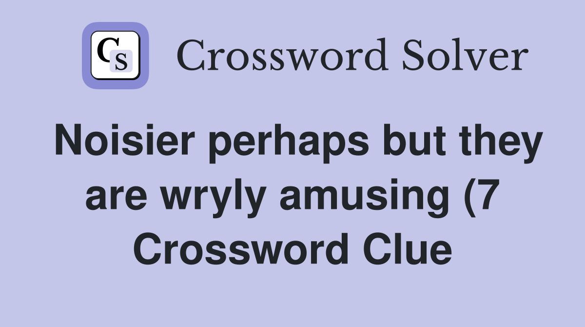 Noisier perhaps but they are wryly amusing (7) Crossword Clue Answers Noisier perhaps but they are wryly amusing (7) Crossword Clue Answers