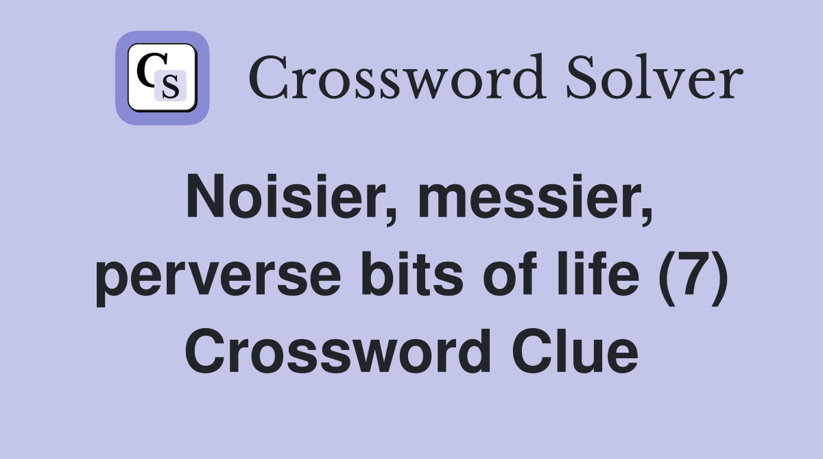 Noisier, messier, perverse bits of life (7) Crossword Clue