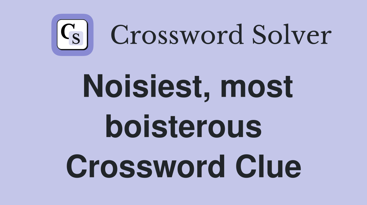 Noisiest, most boisterous Crossword Clue