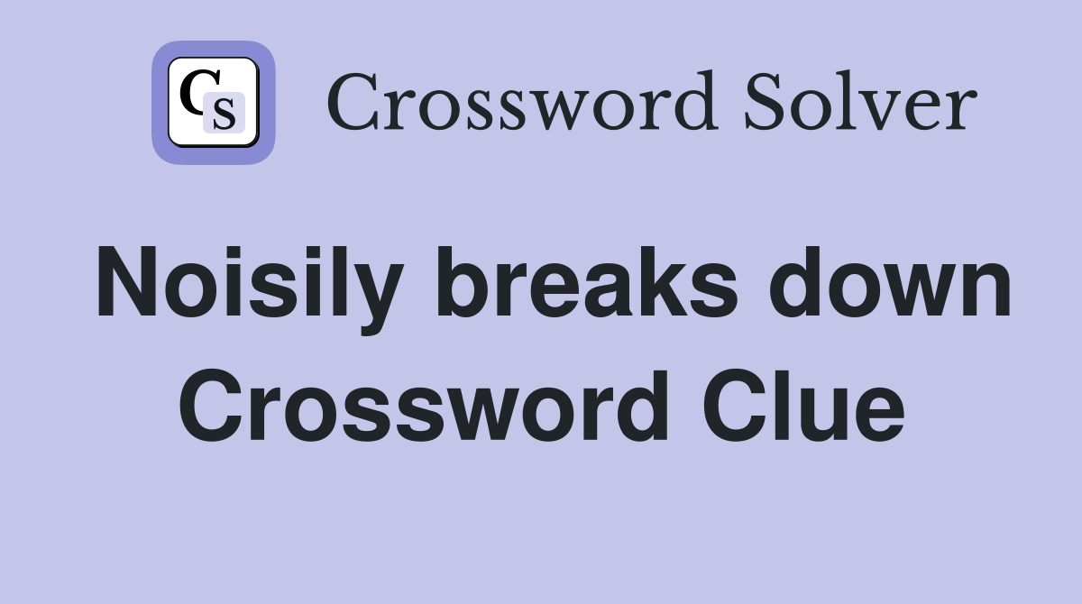Noisily breaks down Crossword Clue