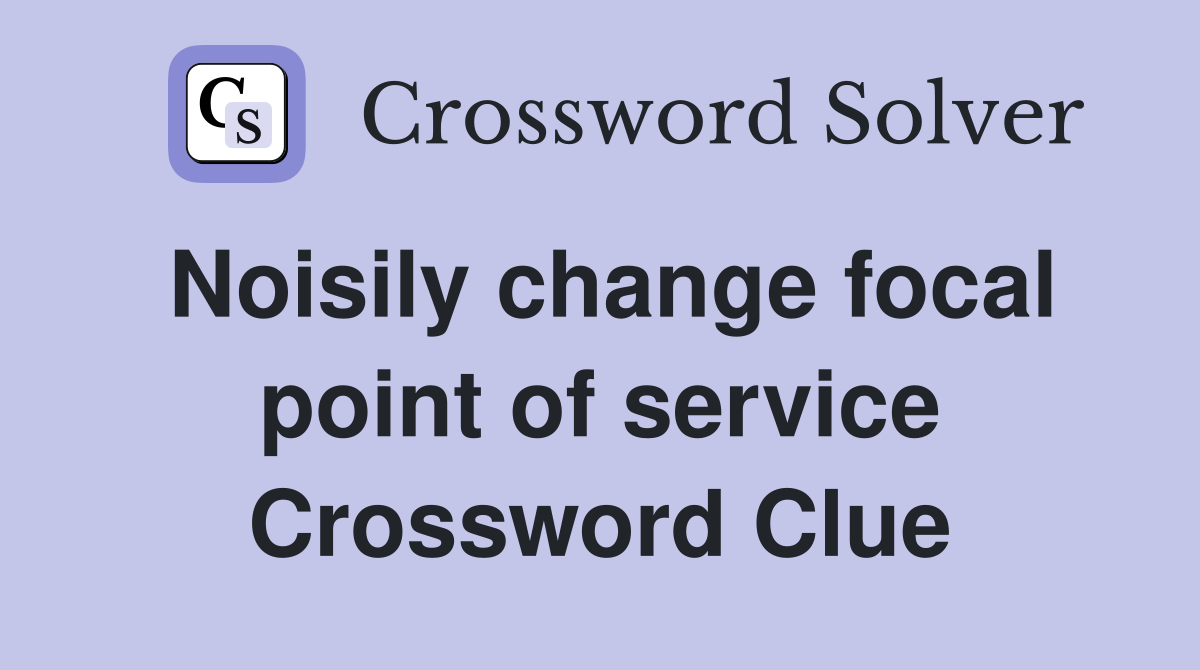 Noisily change focal point of service Crossword Clue