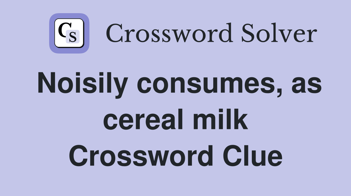 Noisily consumes, as cereal milk Crossword Clue