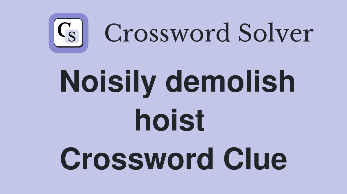 Noisily demolish hoist  Crossword Clue