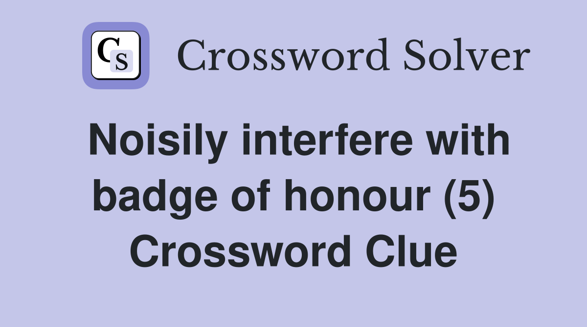 Noisily interfere with badge of honour (5) Crossword Clue