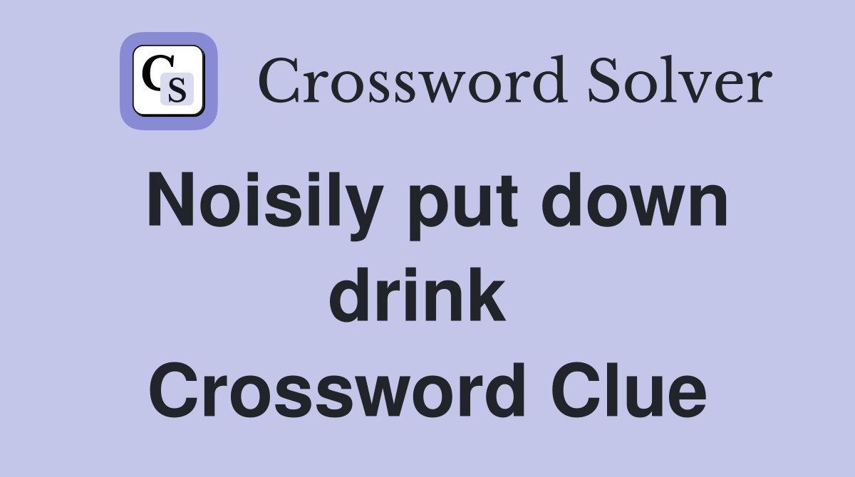 Noisily put down drink  Crossword Clue