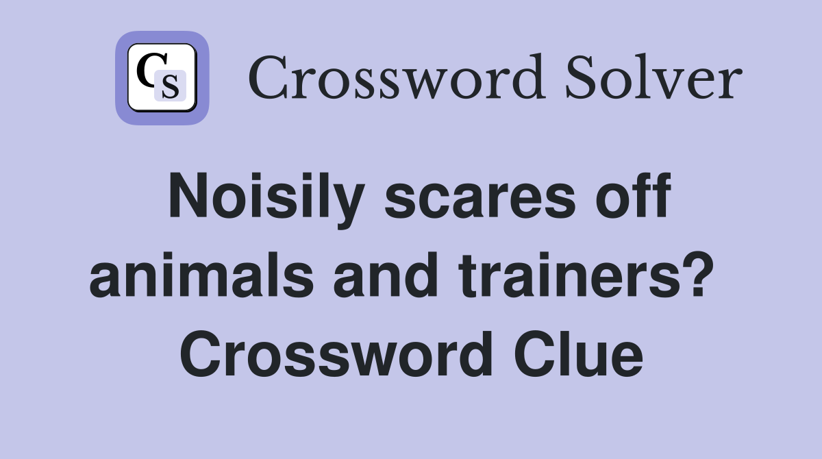 Noisily scares off animals and trainers?  Crossword Clue