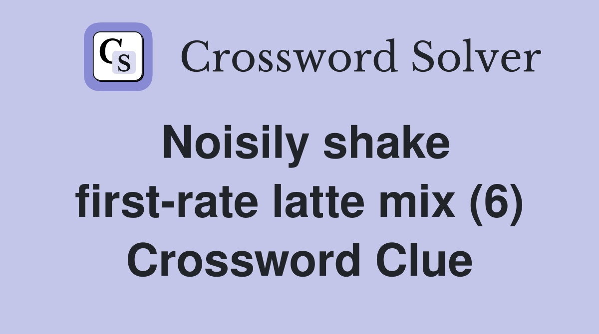Noisily shake first-rate latte mix (6) Crossword Clue