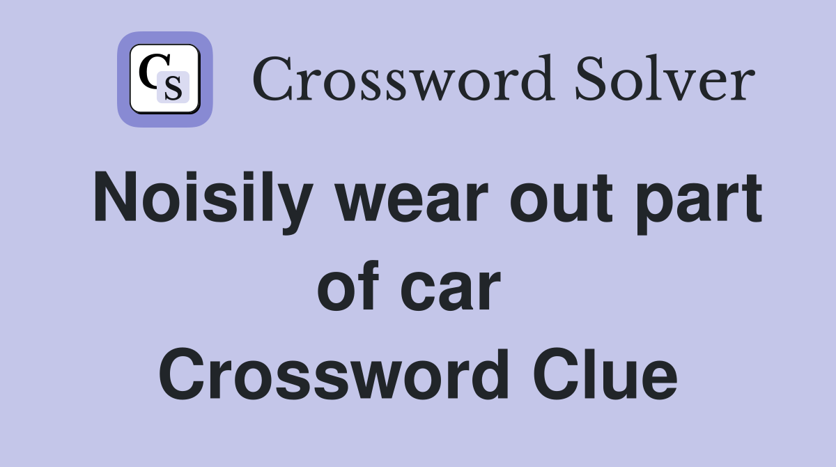 Noisily wear out part of car  Crossword Clue