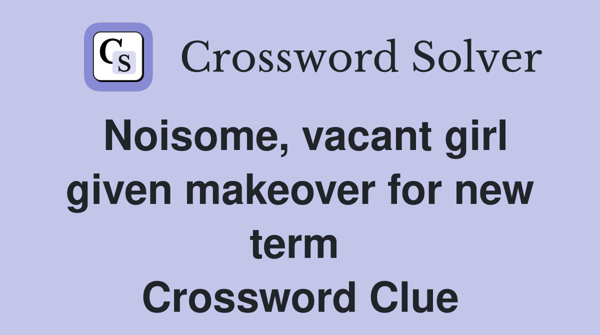 Noisome, vacant girl given makeover for new term  Crossword Clue