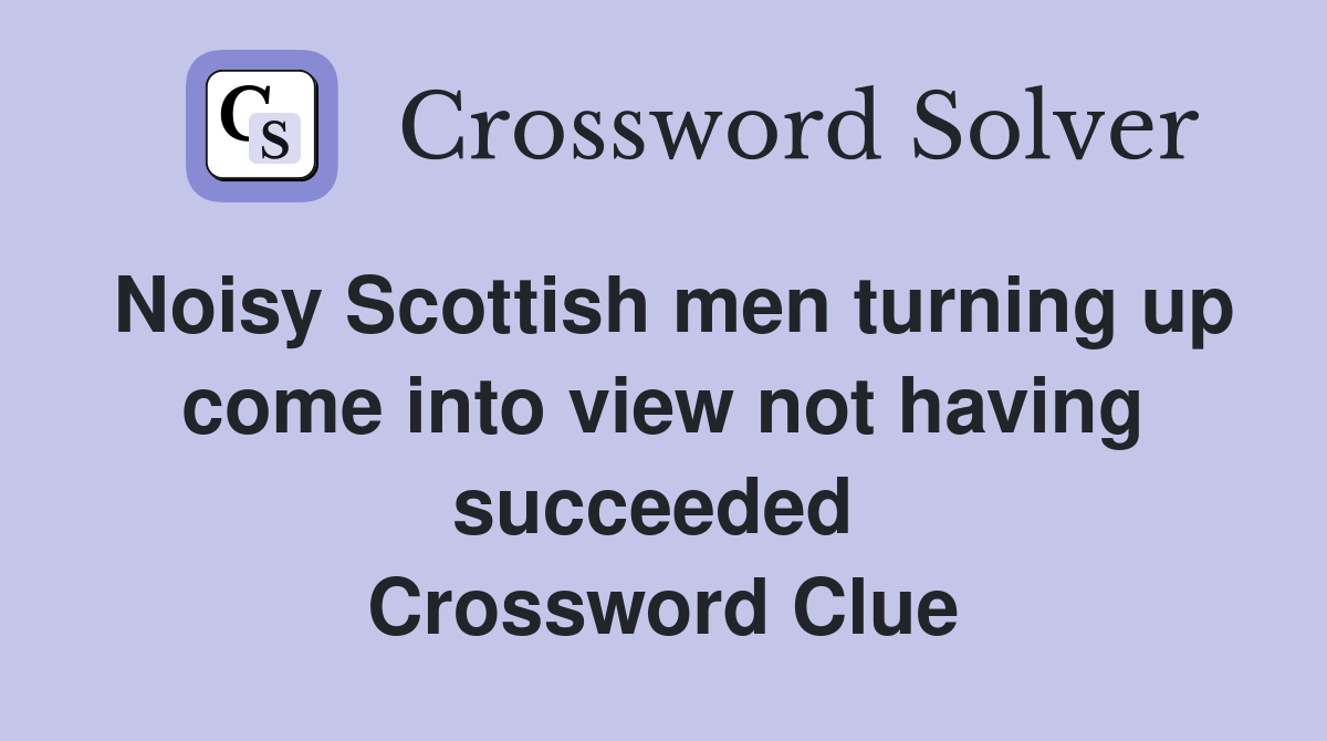 Noisy Scottish men turning up come into view not having succeeded  Crossword Clue
