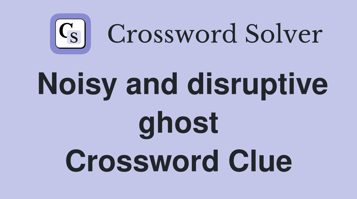 Noisy and disruptive ghost Crossword Clue