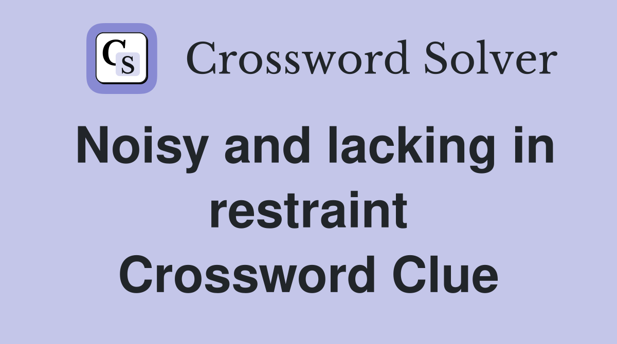 Noisy and lacking in restraint Crossword Clue