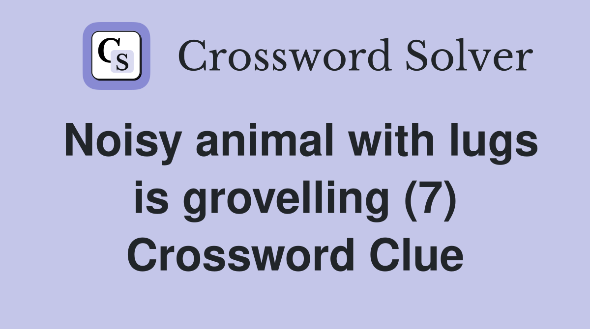 Noisy animal with lugs is grovelling (7) Crossword Clue